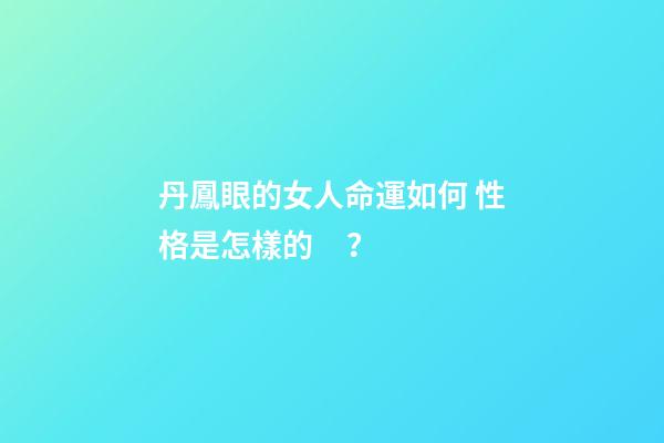 丹鳳眼的女人命運如何 性格是怎樣的？